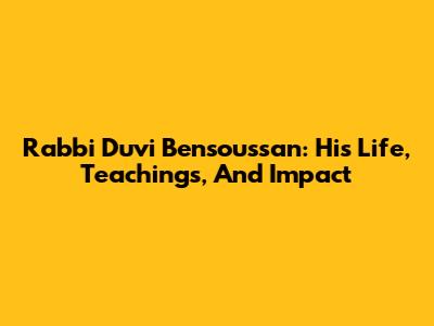 Rabbi Duvi Bensoussan: His Life, Teachings, And Impact