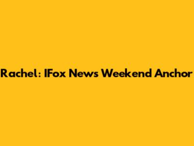 Rachel: IFox News Weekend Anchor