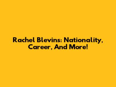 Rachel Blevins: Nationality, Career, And More!