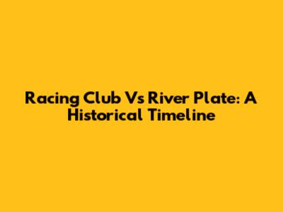 Racing Club Vs River Plate: A Historical Timeline