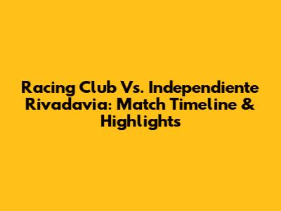 Racing Club Vs. Independiente Rivadavia: Match Timeline & Highlights