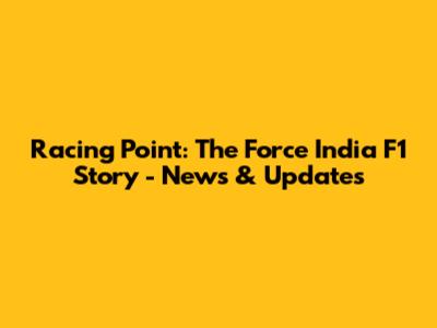 Racing Point: The Force India F1 Story - News & Updates