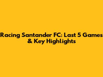 Racing Santander FC: Last 5 Games & Key Highlights