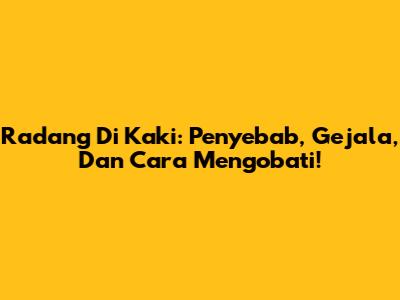 Radang Di Kaki: Penyebab, Gejala, Dan Cara Mengobati!