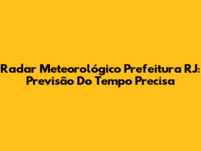 Radar Meteorológico Prefeitura RJ: Previsão Do Tempo Precisa
