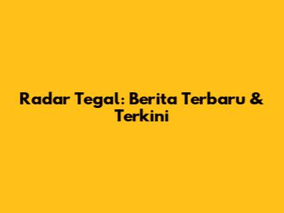 Radar Tegal: Berita Terbaru & Terkini
