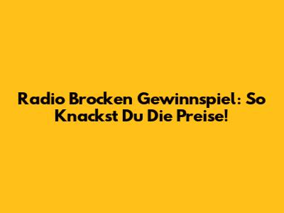 Radio Brocken Gewinnspiel: So Knackst Du Die Preise!