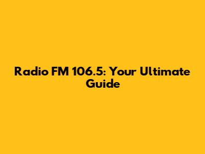 Radio FM 106.5: Your Ultimate Guide