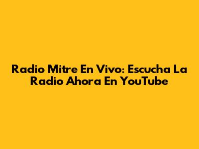 Radio Mitre En Vivo: Escucha La Radio Ahora En YouTube