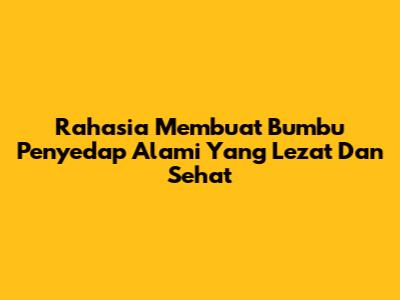 Rahasia Membuat Bumbu Penyedap Alami Yang Lezat Dan Sehat