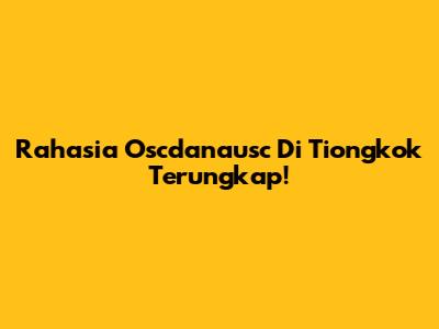 Rahasia Oscdanausc Di Tiongkok Terungkap!