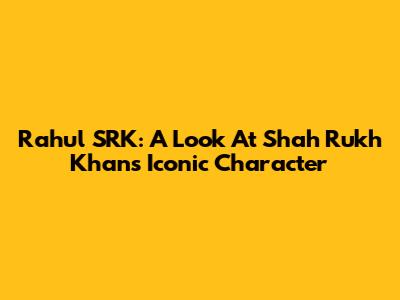 Rahul SRK: A Look At Shah Rukh Khan's Iconic Character