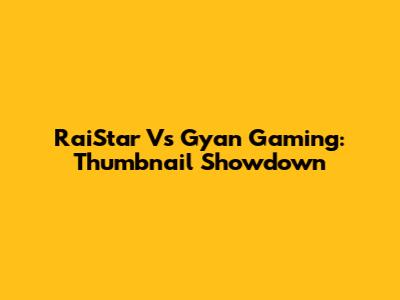 RaiStar Vs Gyan Gaming: Thumbnail Showdown