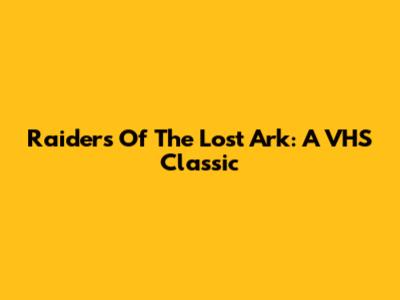 Raiders Of The Lost Ark: A VHS Classic