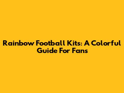 Rainbow Football Kits: A Colorful Guide For Fans