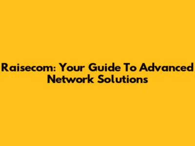 Raisecom: Your Guide To Advanced Network Solutions