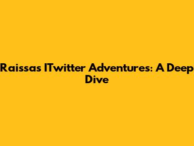 Raissa's ITwitter Adventures: A Deep Dive