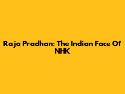 Raja Pradhan: The Indian Face Of NHK
