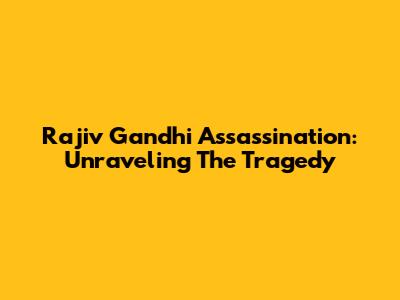 Rajiv Gandhi Assassination: Unraveling The Tragedy