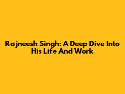 Rajneesh Singh: A Deep Dive Into His Life And Work