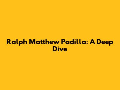Ralph Matthew Padilla: A Deep Dive