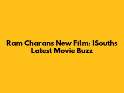 Ram Charan's New Film: ISouth's Latest Movie Buzz