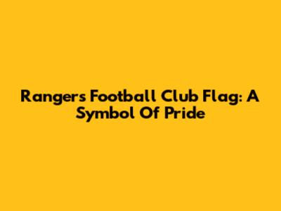 Rangers Football Club Flag: A Symbol Of Pride