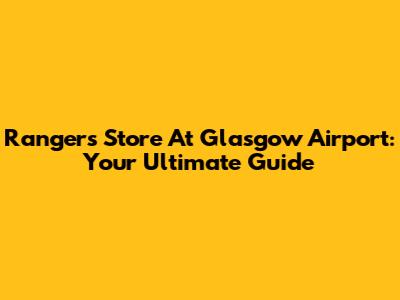 Rangers Store At Glasgow Airport: Your Ultimate Guide