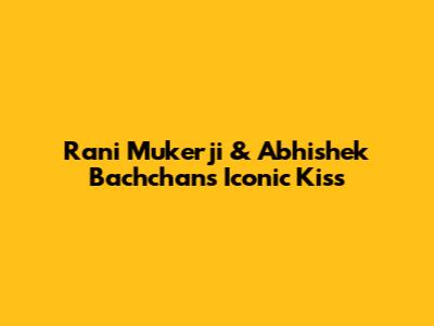 Rani Mukerji & Abhishek Bachchan's Iconic Kiss