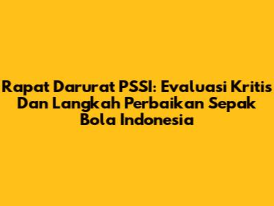 Rapat Darurat PSSI: Evaluasi Kritis Dan Langkah Perbaikan Sepak Bola Indonesia