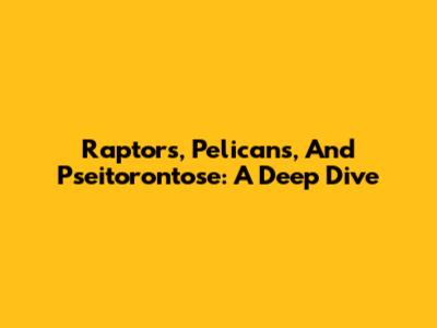 Raptors, Pelicans, And Pseitorontose: A Deep Dive