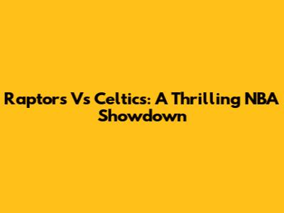 Raptors Vs Celtics: A Thrilling NBA Showdown