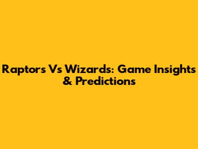Raptors Vs Wizards: Game Insights & Predictions