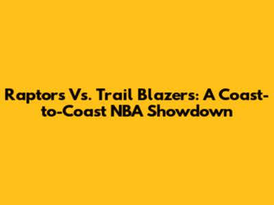Raptors Vs. Trail Blazers: A Coast-to-Coast NBA Showdown
