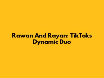 Rawan And Rayan: TikTok's Dynamic Duo