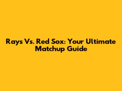 Rays Vs. Red Sox: Your Ultimate Matchup Guide