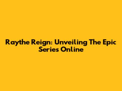 Raythe Reign: Unveiling The Epic Series Online