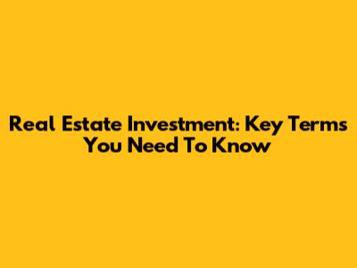 Real Estate Investment: Key Terms You Need To Know