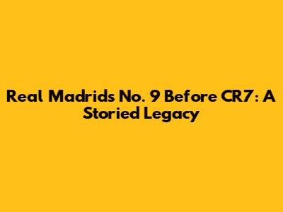 Real Madrid's No. 9 Before CR7: A Storied Legacy