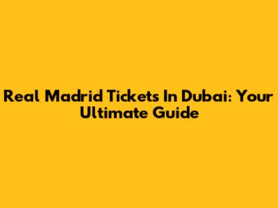 Real Madrid Tickets In Dubai: Your Ultimate Guide