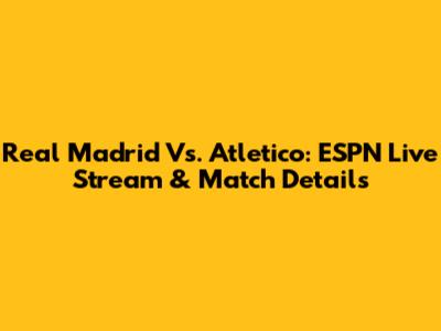 Real Madrid Vs. Atletico: ESPN Live Stream & Match Details