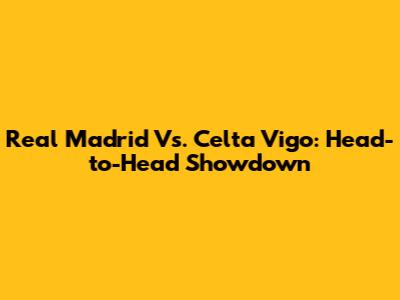 Real Madrid Vs. Celta Vigo: Head-to-Head Showdown
