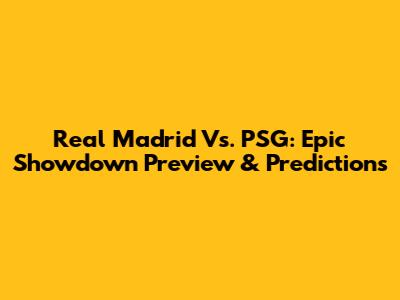 Real Madrid Vs. PSG: Epic Showdown Preview & Predictions
