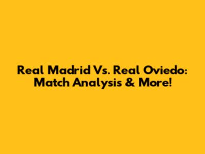 Real Madrid Vs. Real Oviedo: Match Analysis & More!