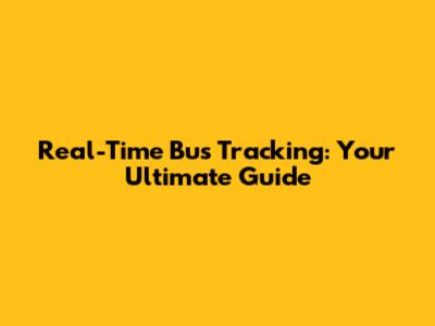 Real-Time Bus Tracking: Your Ultimate Guide