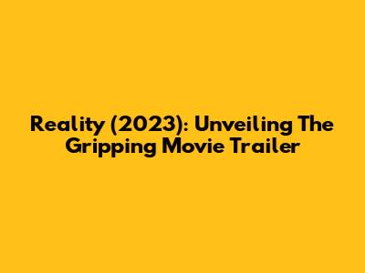 Reality (2023): Unveiling The Gripping Movie Trailer