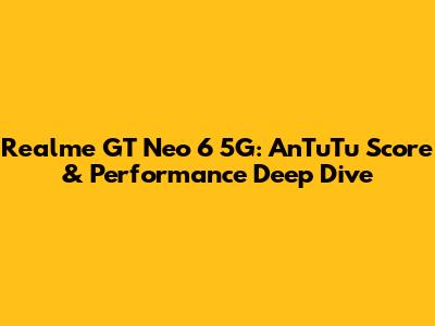 Realme GT Neo 6 5G: AnTuTu Score & Performance Deep Dive