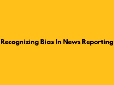 Recognizing Bias In News Reporting
