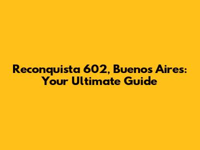 Reconquista 602, Buenos Aires: Your Ultimate Guide