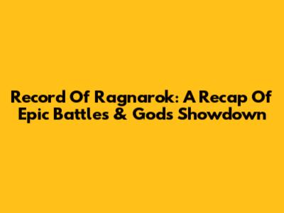 Record Of Ragnarok: A Recap Of Epic Battles & Gods' Showdown